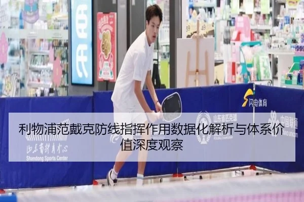 利物浦范戴克防线指挥作用数据化解析与体系价值深度观察