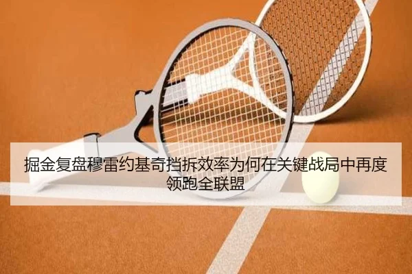 掘金复盘穆雷约基奇挡拆效率为何在关键战局中再度领跑全联盟