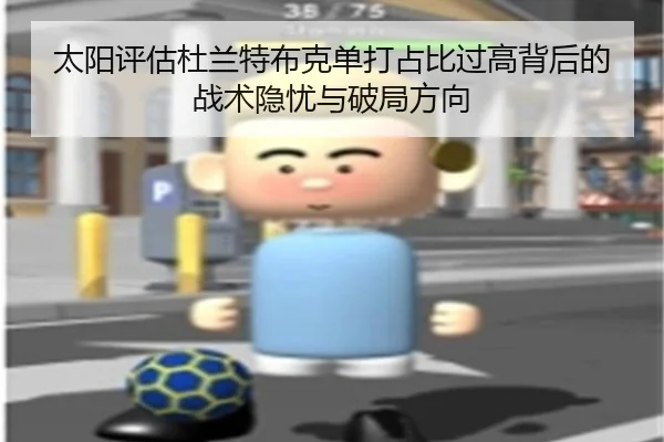 太阳评估杜兰特布克单打占比过高背后的战术隐忧与破局方向