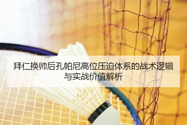 拜仁换帅后孔帕尼高位压迫体系的战术逻辑与实战价值解析