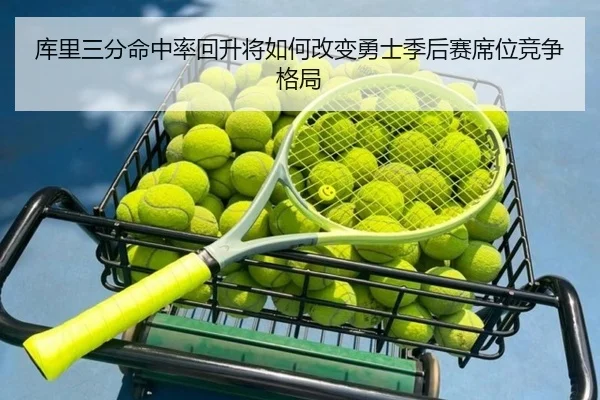 库里三分命中率回升将如何改变勇士季后赛席位竞争格局