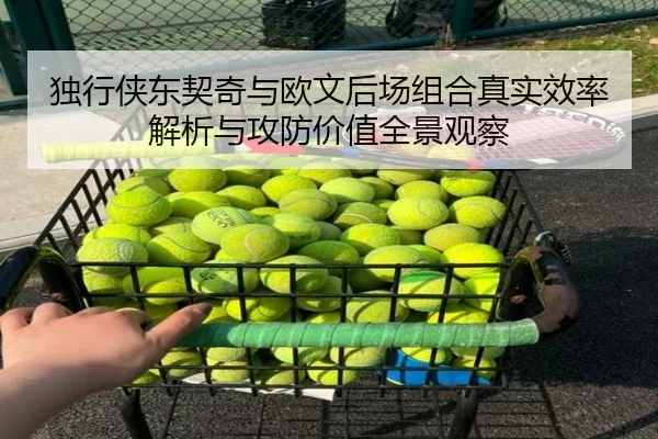 独行侠东契奇与欧文后场组合真实效率解析与攻防价值全景观察