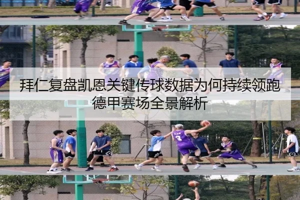 拜仁复盘凯恩关键传球数据为何持续领跑德甲赛场全景解析