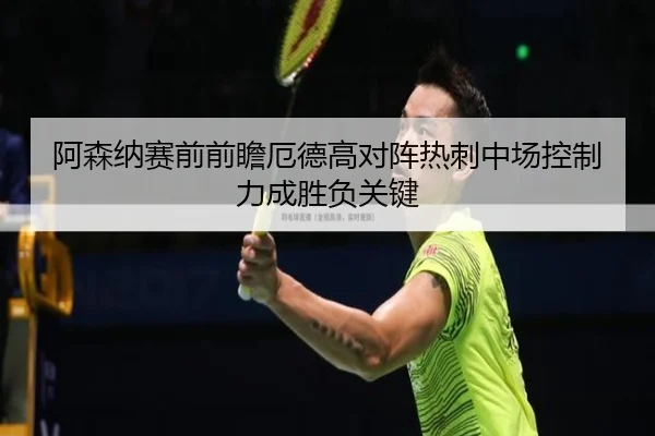 阿森纳赛前前瞻厄德高对阵热刺中场控制力成胜负关键