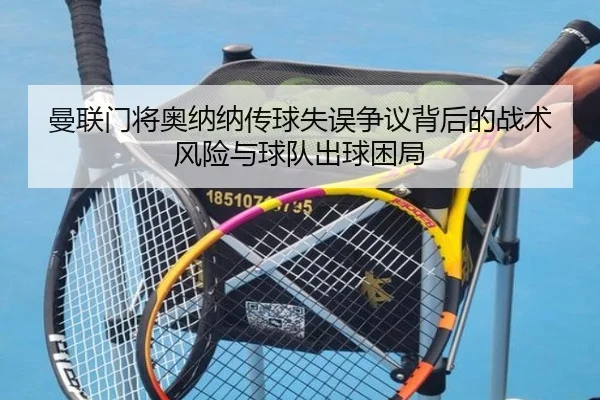 曼联门将奥纳纳传球失误争议背后的战术风险与球队出球困局