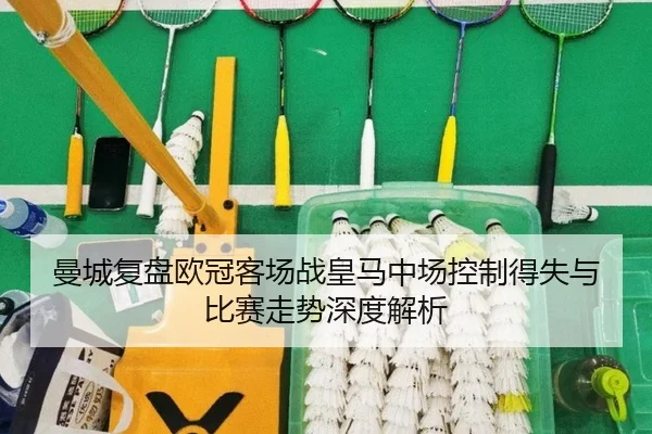 曼城复盘欧冠客场战皇马中场控制得失与比赛走势深度解析