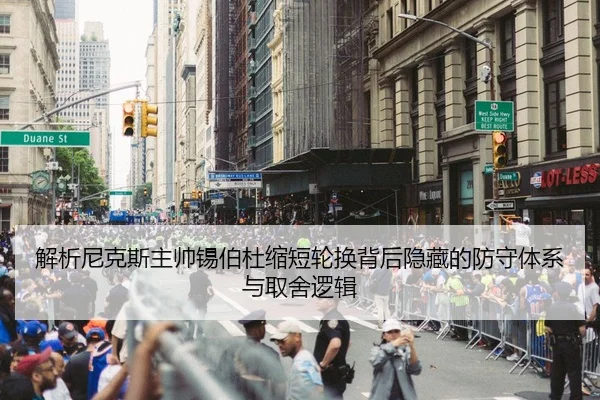 解析尼克斯主帅锡伯杜缩短轮换背后隐藏的防守体系与取舍逻辑