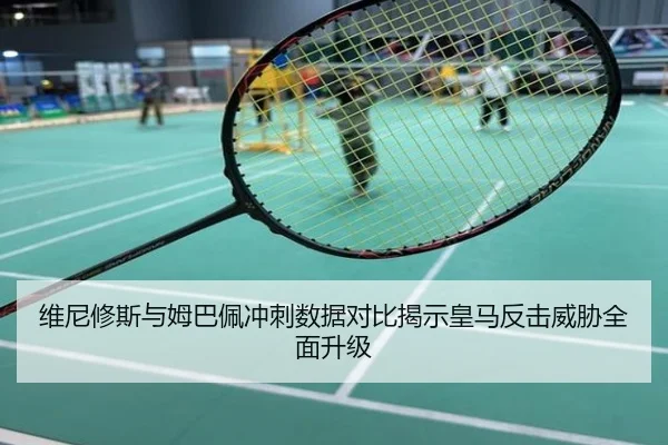 维尼修斯与姆巴佩冲刺数据对比揭示皇马反击威胁全面升级