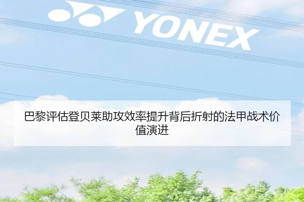 巴黎评估登贝莱助攻效率提升背后折射的法甲战术价值演进
